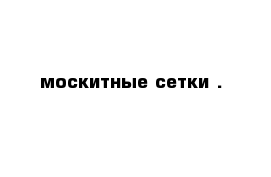 москитные сетки .